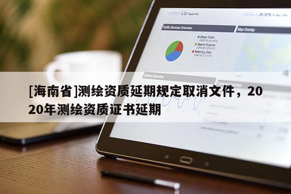 [海南省]测绘资质延期规定取消文件，2020年测绘资质证书延期