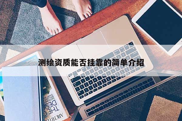 测绘资质能否挂靠的简单介绍