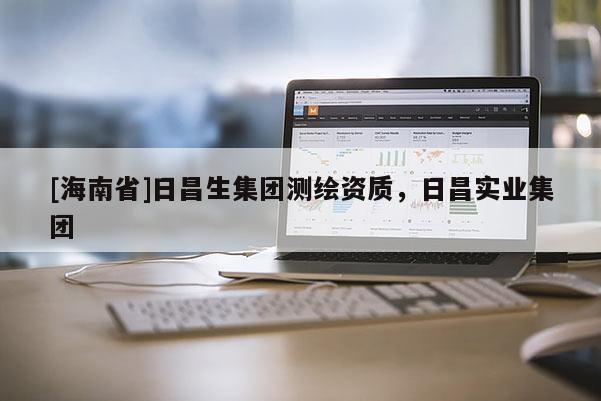 [海南省]日昌生集团测绘资质，日昌实业集团