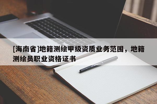 [海南省]地籍测绘甲级资质业务范围，地籍测绘员职业资格证书