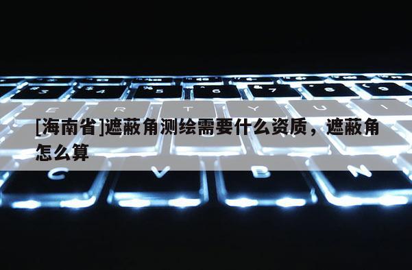 [海南省]遮蔽角测绘需要什么资质，遮蔽角怎么算