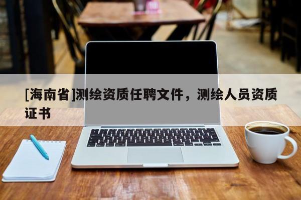 [海南省]测绘资质任聘文件，测绘人员资质证书