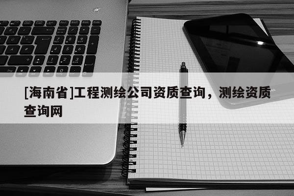 [海南省]工程测绘公司资质查询，测绘资质查询网