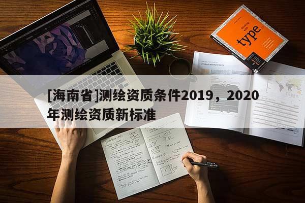 [海南省]测绘资质条件2019，2020年测绘资质新标准