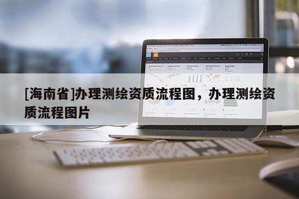 [海南省]办理测绘资质流程图，办理测绘资质流程图片