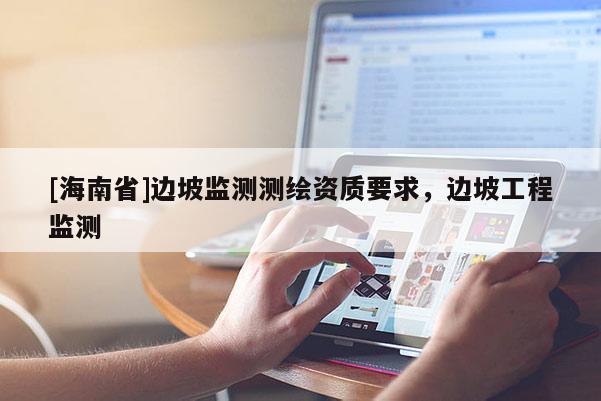 [海南省]边坡监测测绘资质要求，边坡工程监测