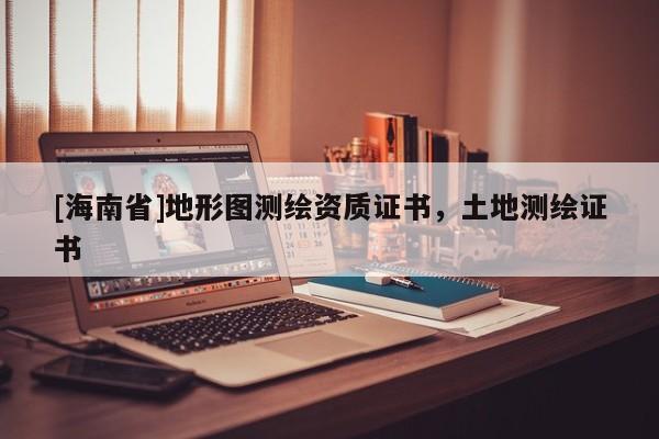 [海南省]地形图测绘资质证书，土地测绘证书