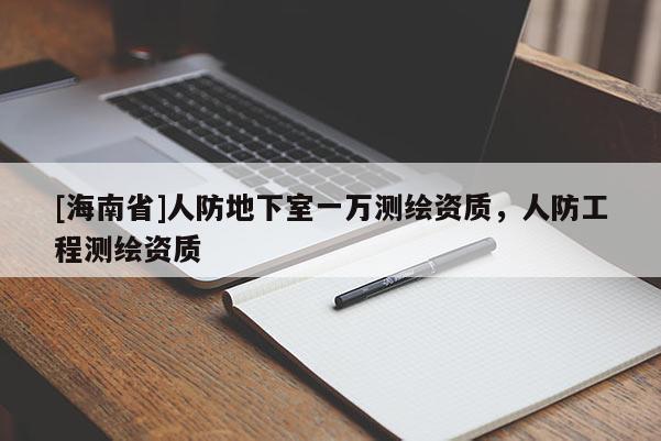 [海南省]人防地下室一万测绘资质，人防工程测绘资质