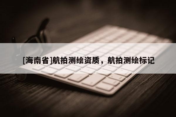 [海南省]航拍测绘资质，航拍测绘标记