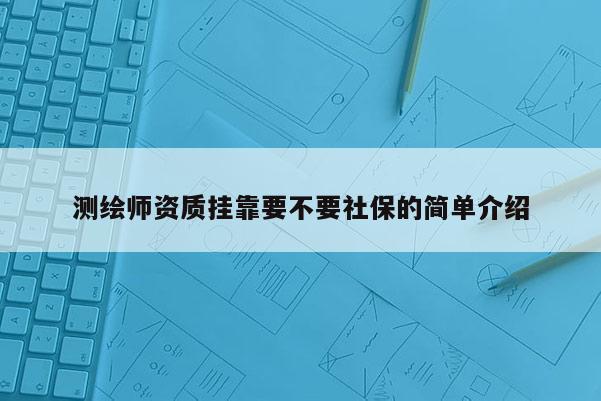 测绘师资质挂靠要不要社保的简单介绍