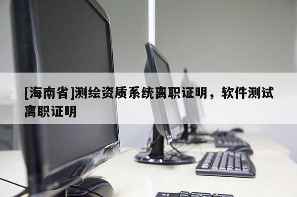 [海南省]测绘资质系统离职证明，软件测试离职证明