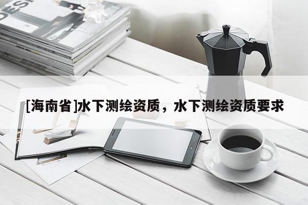[海南省]水下测绘资质，水下测绘资质要求