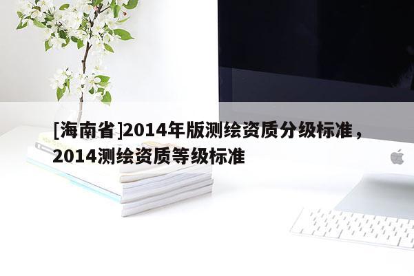 [海南省]2014年版测绘资质分级标准，2014测绘资质等级标准