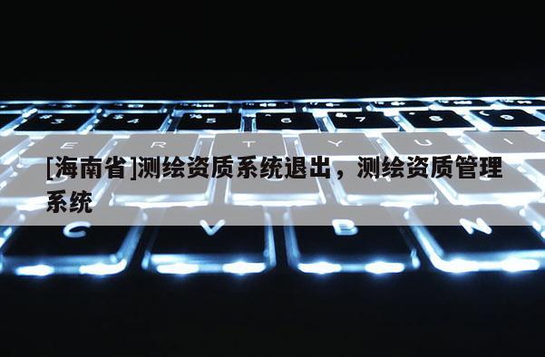 [海南省]测绘资质系统退出，测绘资质管理系统