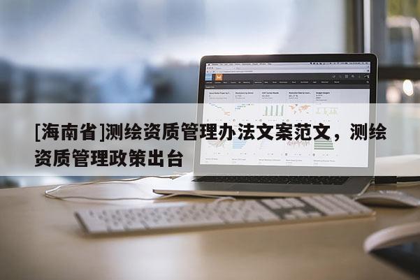 [海南省]测绘资质管理办法文案范文，测绘资质管理政策出台