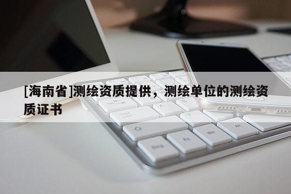 [海南省]测绘资质提供，测绘单位的测绘资质证书