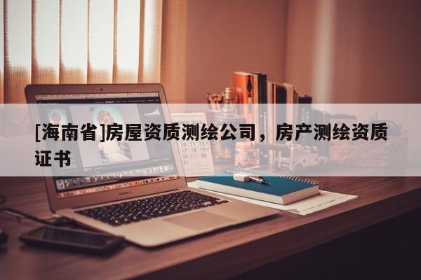 [海南省]房屋资质测绘公司，房产测绘资质证书