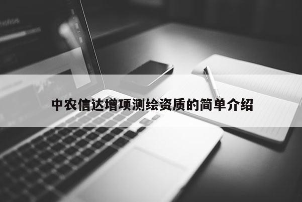 中农信达增项测绘资质的简单介绍
