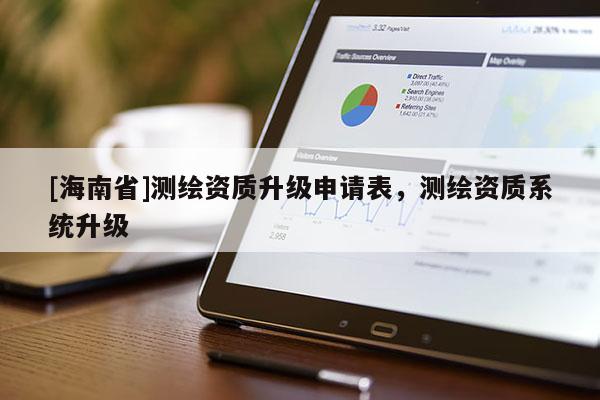 [海南省]测绘资质升级申请表，测绘资质系统升级