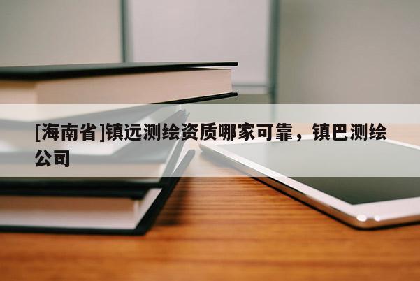 [海南省]镇远测绘资质哪家可靠，镇巴测绘公司