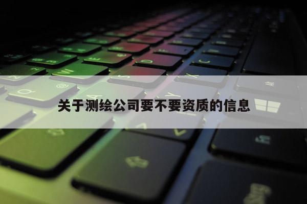 关于测绘公司要不要资质的信息