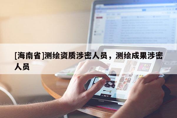 [海南省]测绘资质涉密人员，测绘成果涉密人员