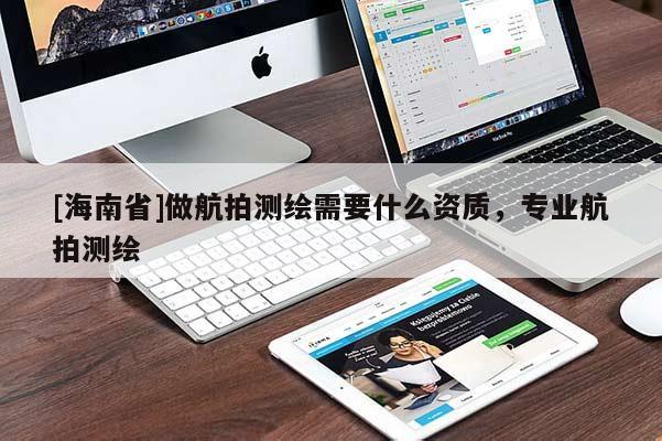 [海南省]做航拍测绘需要什么资质，专业航拍测绘