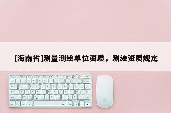 [海南省]测量测绘单位资质，测绘资质规定