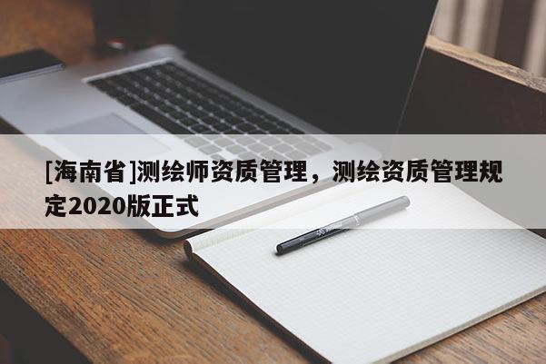 [海南省]测绘师资质管理，测绘资质管理规定2020版正式