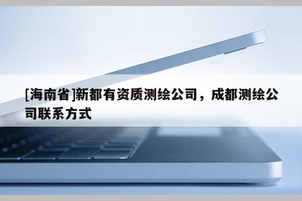 [海南省]新都有资质测绘公司，成都测绘公司联系方式
