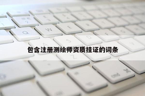 包含注册测绘师资质挂证的词条