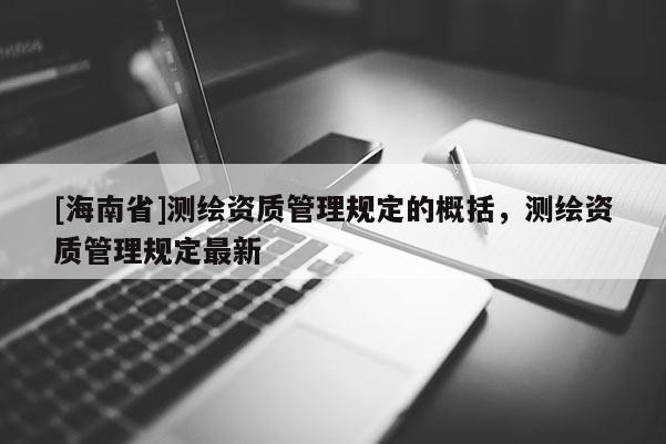 [海南省]测绘资质管理规定的概括，测绘资质管理规定最新