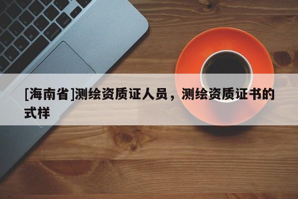 [海南省]测绘资质证人员，测绘资质证书的式样