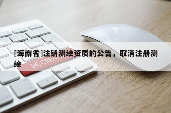 [海南省]注销测绘资质的公告，取消注册测绘