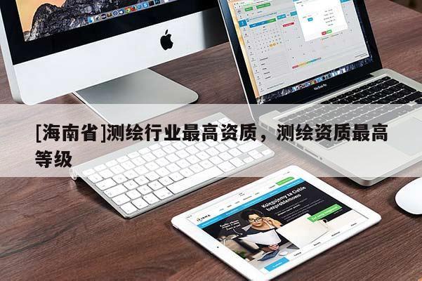 [海南省]测绘行业最高资质，测绘资质最高等级