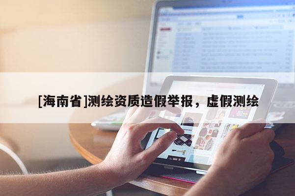 [海南省]测绘资质造假举报，虚假测绘
