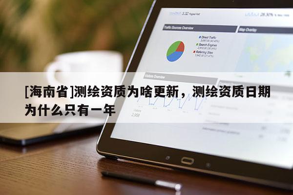 [海南省]测绘资质为啥更新，测绘资质日期为什么只有一年