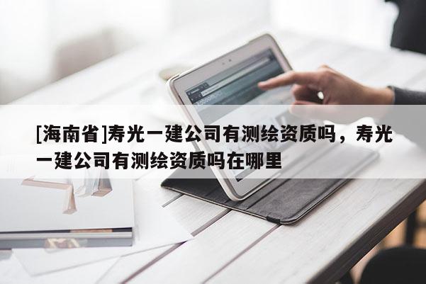 [海南省]寿光一建公司有测绘资质吗，寿光一建公司有测绘资质吗在哪里