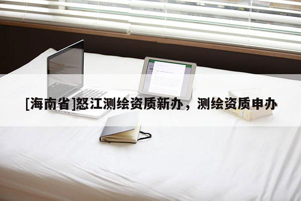 [海南省]怒江测绘资质新办，测绘资质申办