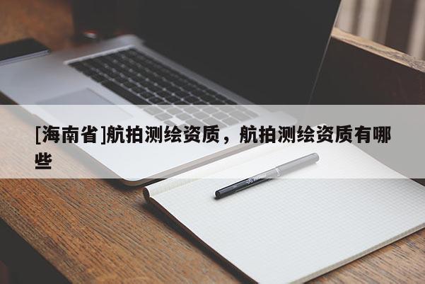 [海南省]航拍测绘资质，航拍测绘资质有哪些