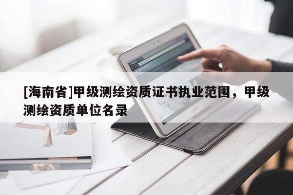 [海南省]甲级测绘资质证书执业范围，甲级测绘资质单位名录