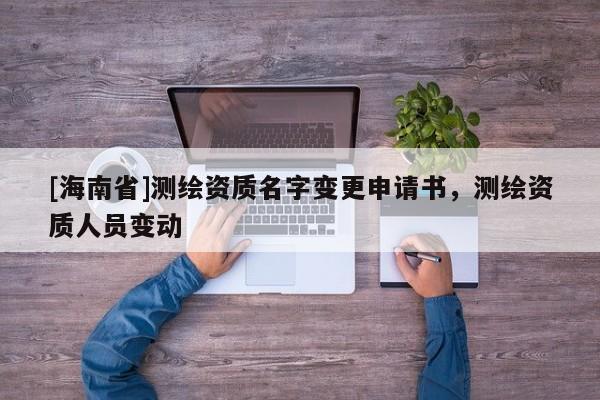 [海南省]测绘资质名字变更申请书，测绘资质人员变动