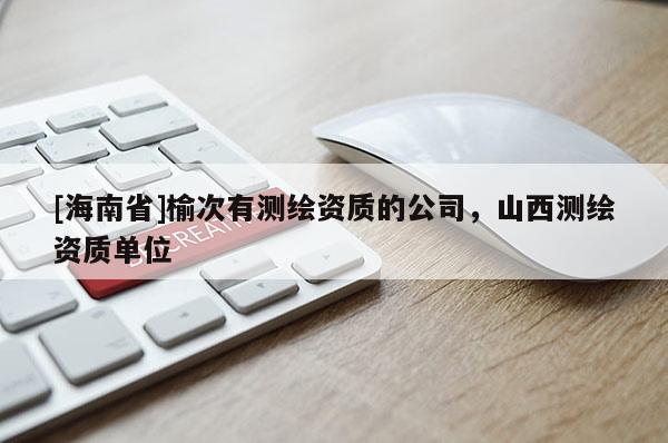 [海南省]榆次有测绘资质的公司，山西测绘资质单位