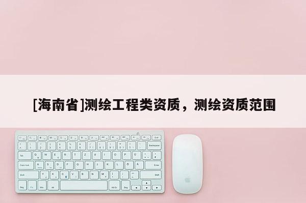 [海南省]测绘工程类资质，测绘资质范围