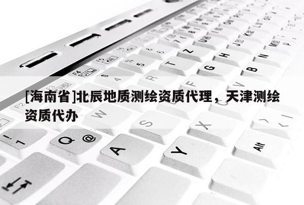 [海南省]北辰地质测绘资质代理，天津测绘资质代办
