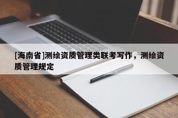 [海南省]测绘资质管理类联考写作，测绘资质管理规定