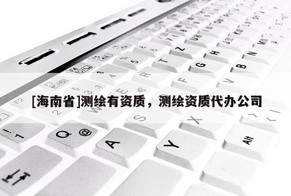 [海南省]测绘有资质，测绘资质代办公司