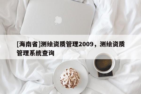 [海南省]测绘资质管理2009，测绘资质管理系统查询