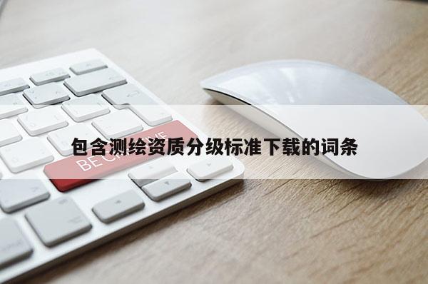 包含测绘资质分级标准下载的词条