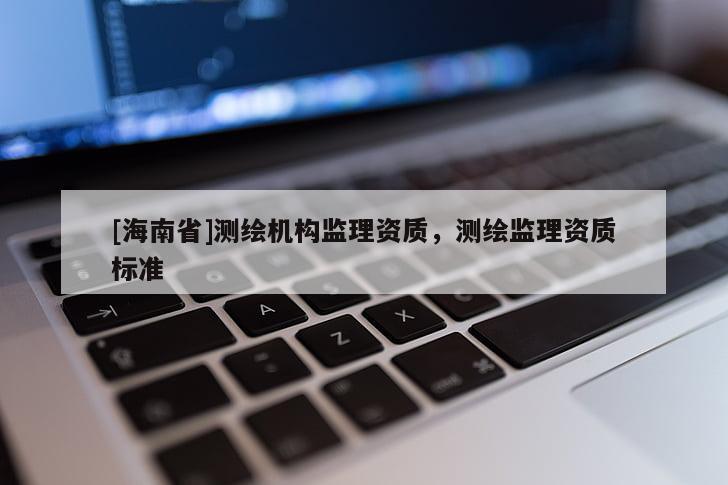 [海南省]测绘机构监理资质，测绘监理资质标准